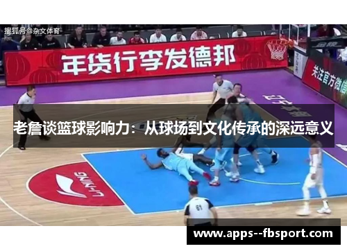 老詹谈篮球影响力：从球场到文化传承的深远意义