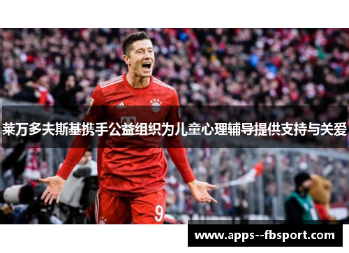 莱万多夫斯基携手公益组织为儿童心理辅导提供支持与关爱 莱万多夫斯基携手公益组织为儿童心理辅导提供支持与关爱