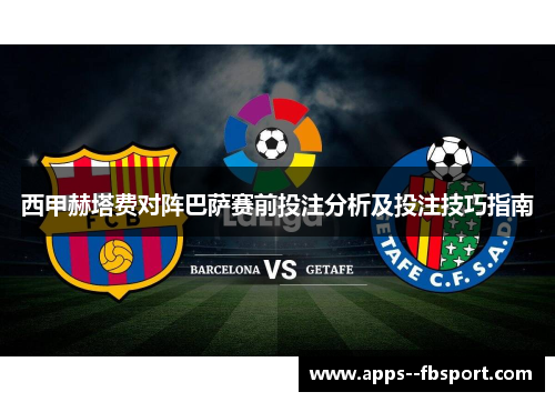 西甲赫塔费对阵巴萨赛前投注分析及投注技巧指南