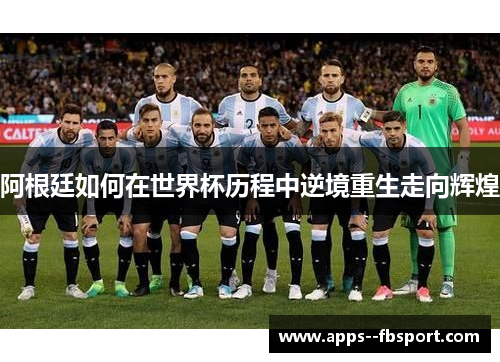 阿根廷如何在世界杯历程中逆境重生走向辉煌