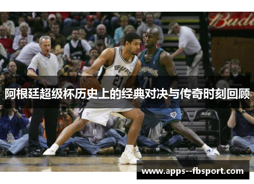 阿根廷超级杯历史上的经典对决与传奇时刻回顾 阿根廷超级杯历史上的经典对决与传奇时刻回顾