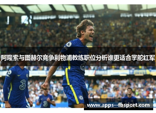 阿隆索与图赫尔竞争利物浦教练职位分析谁更适合掌舵红军