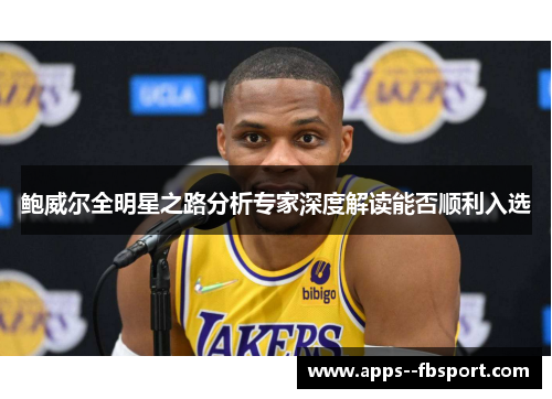 鲍威尔全明星之路分析专家深度解读能否顺利入选