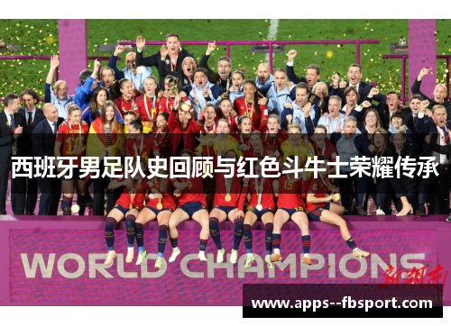 西班牙男足队史回顾与红色斗牛士荣耀传承