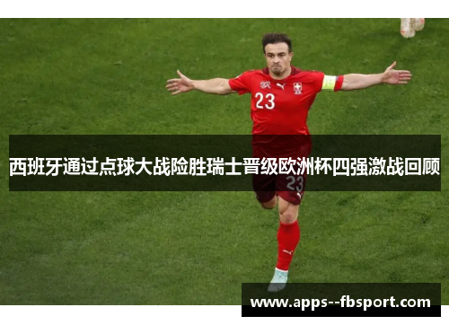 西班牙通过点球大战险胜瑞士晋级欧洲杯四强激战回顾 西班牙通过点球大战险胜瑞士晋级欧洲杯四强激战回顾