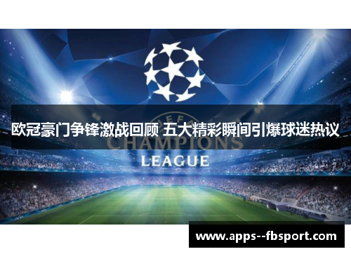 欧冠豪门争锋激战回顾 五大精彩瞬间引爆球迷热议 欧冠豪门争锋激战回顾 五大精彩瞬间引爆球迷热议