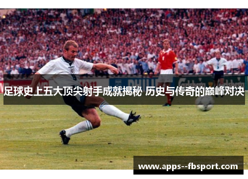 足球史上五大顶尖射手成就揭秘 历史与传奇的巅峰对决
