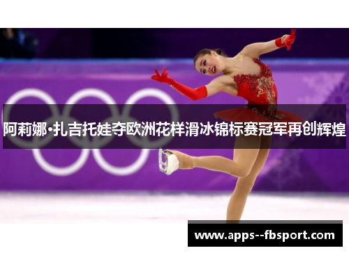 阿莉娜·扎吉托娃夺欧洲花样滑冰锦标赛冠军再创辉煌 阿莉娜·扎吉托娃夺欧洲花样滑冰锦标赛冠军再创辉煌
