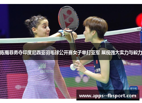 陈雨菲勇夺印度尼西亚羽毛球公开赛女子单打亚军 展现强大实力与毅力