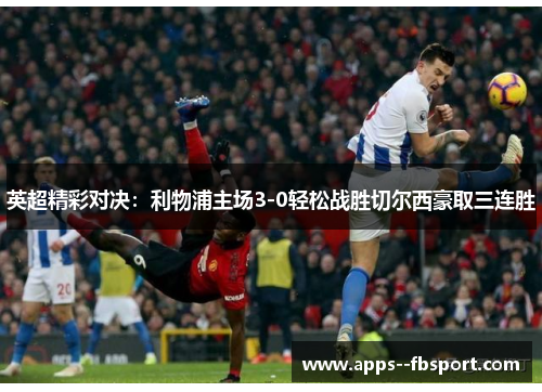 英超精彩对决:利物浦主场3-0轻松战胜切尔西豪取三连胜 英超精彩对决:利物浦主场3-0轻松战胜切尔西豪取三连胜