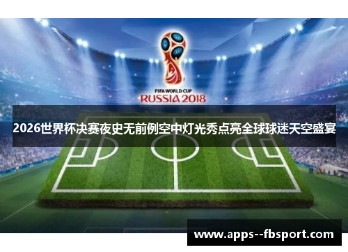 2026世界杯决赛夜史无前例空中灯光秀点亮全球球迷天空盛宴