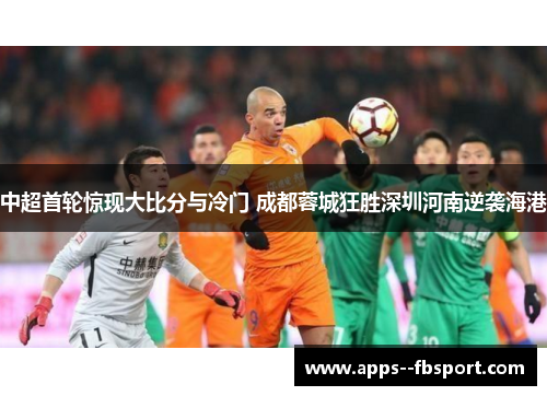 中超首轮惊现大比分与冷门 成都蓉城狂胜深圳河南逆袭海港