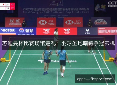 苏迪曼杯比赛场馆巡礼:羽球圣地暗藏争冠玄机 苏迪曼杯比赛场馆巡礼:羽球圣地暗藏争冠玄机