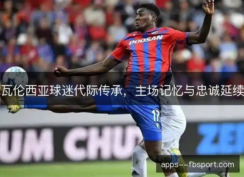 瓦伦西亚球迷代际传承，主场记忆与忠诚延续