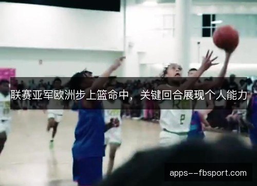 联赛亚军欧洲步上篮命中，关键回合展现个人能力